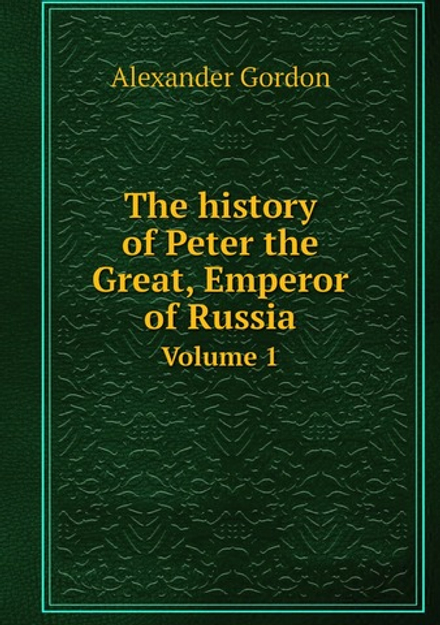 The history of Peter the Great, Emperor of Russia. Volume 1 | Alexander Gordon