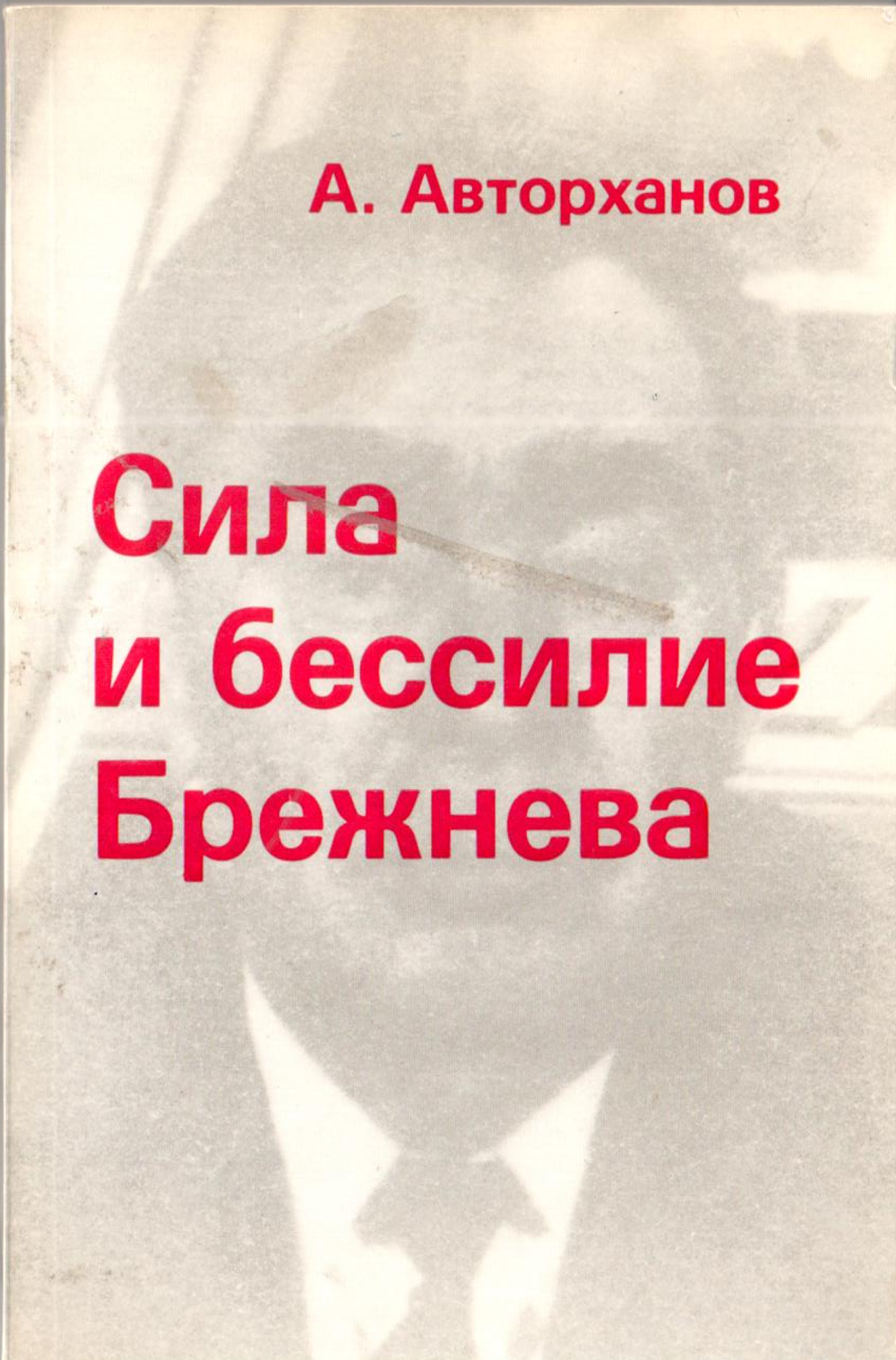 Авторханов А. Сила и бессилие Брежнева: политические этюды