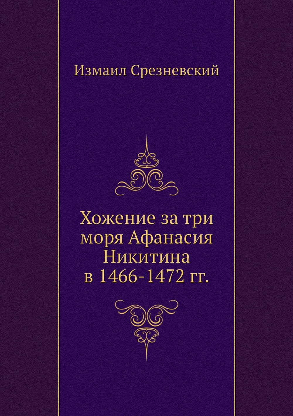 Хожение за три моря Афанасия Никитина в 1466-1472 гг. | Измаил Срезневский