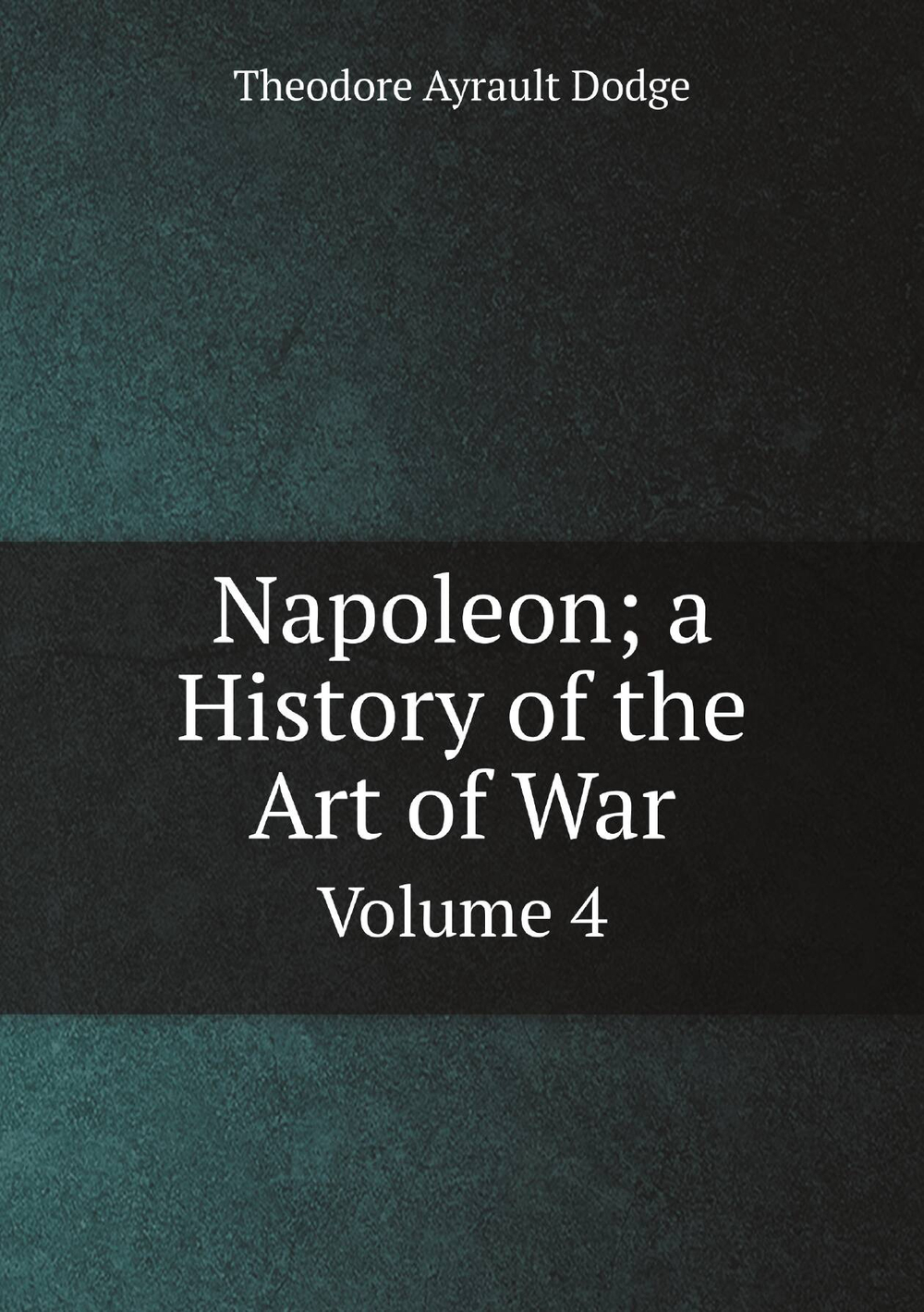 Napoleon; a History of the Art of War. Volume 4 | Dodge Theodore Ayrault