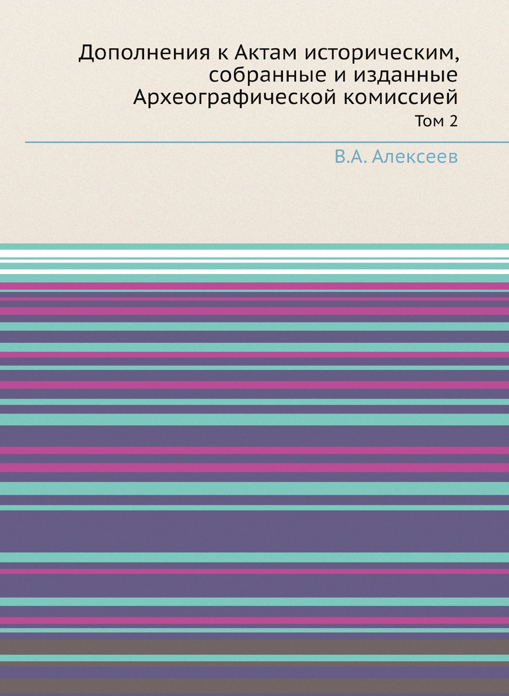 Дополнения к Актам историческим, собранные и изданные Археографической комиссией. Том 2 | В.А. Алексеев