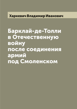 Барклай-де-Толли в Отечественную войну после соединения армий под Смоленском | Харкевич Владимир Иванович