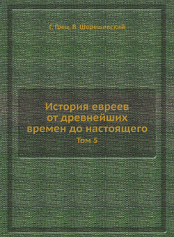 История евреев от древнейших времен до настоящего. Том 5 | Г. Грец; В. Шерешевский