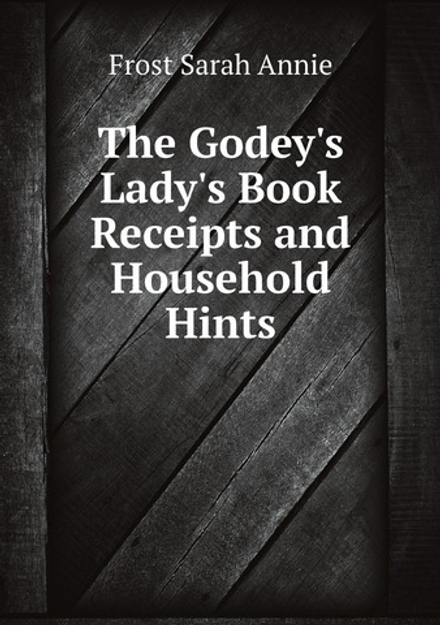 The Godey's Lady's Book Receipts and Household Hints | Frost Sarah Annie