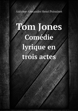 Tom Jones. Comédie lyrique en trois actes | Antoine-Alexandre Henri Poinsinet