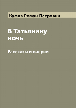 В Татьянину ночь. Рассказы и очерки | Кумов Роман Петрович