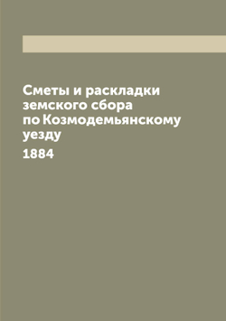 Сметы и раскладки земского сбора по Козмодемьянскому уезду. 1884 | Нет автора