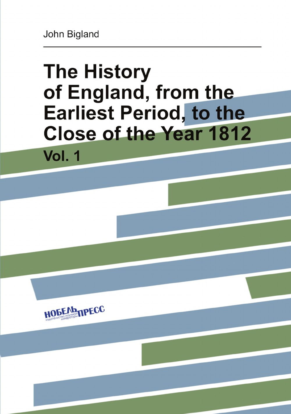 The History of England, from the Earliest Period, to the Close of the Year 1812. Vol. 1 | John Bigland