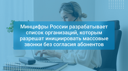 Минцифры России разрабатывает список организаций, которым разрешат инициировать массовые звонки без согласия абонентов