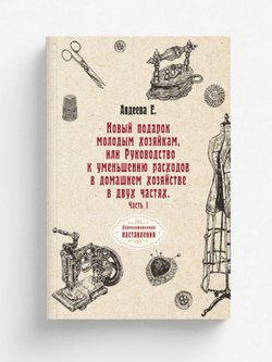 Новый подарок молодым хозяйкам или Руководство к уменьшению расходов в домашнем хозяйстве в двух частях. Часть I | Е. Авдеева