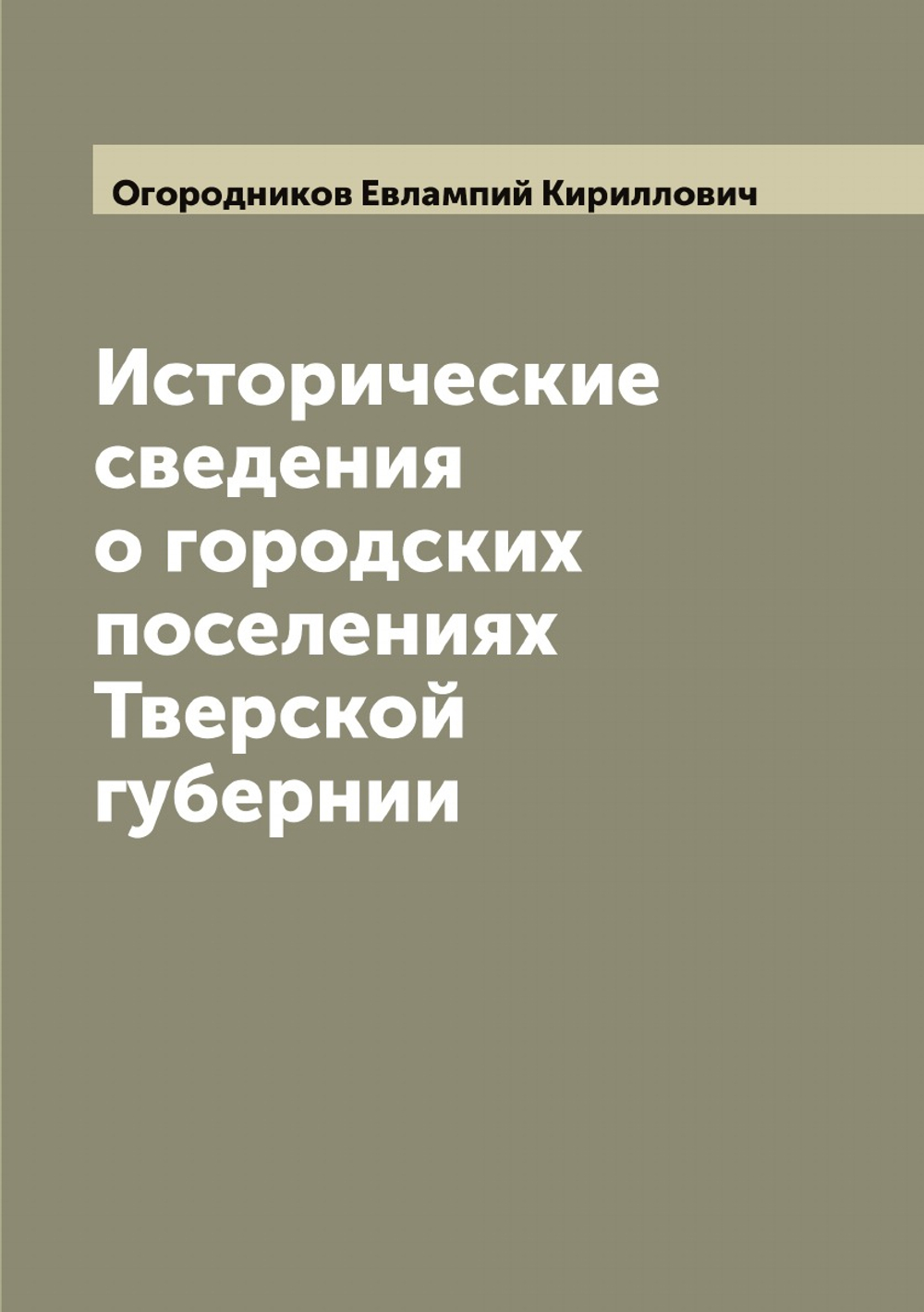Исторические сведения о городских поселениях Тверской губернии | Огородников Евлампий Кириллович