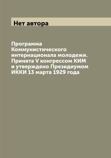 Программа Коммунистического интернационала молодежи. Принята V конгрессом КИМ и утверждено Президиумом ИККИ 13 марта 1929 года | Нет автора