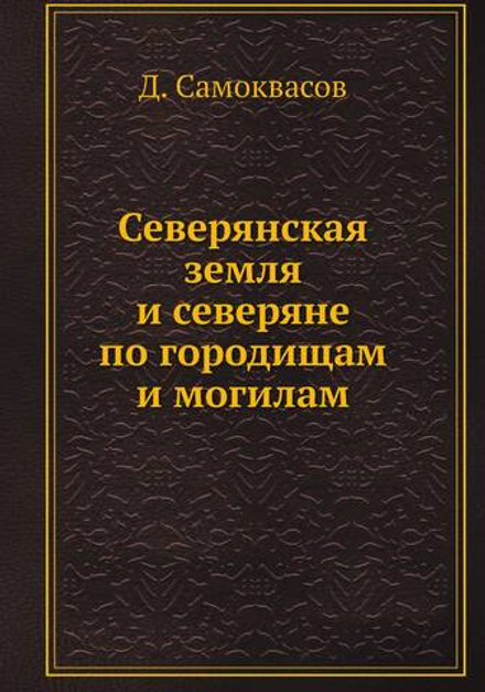 Северянская земля и северяне по городищам и могилам | Д. Самоквасов