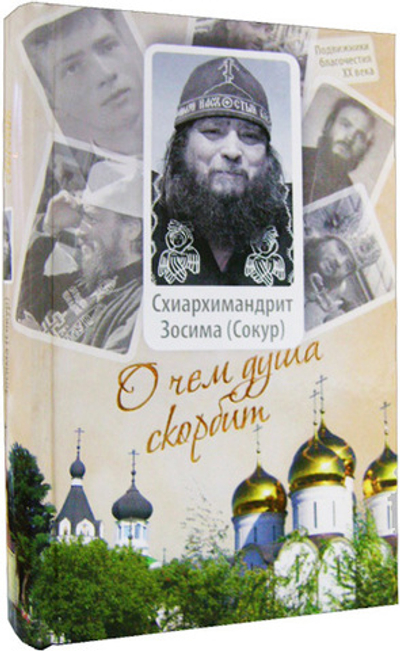 О чем душа скорбит. Жизнеописание, пастырские труды, воспоминания духовных чад схиархимандрита Зосимы (Сокура)