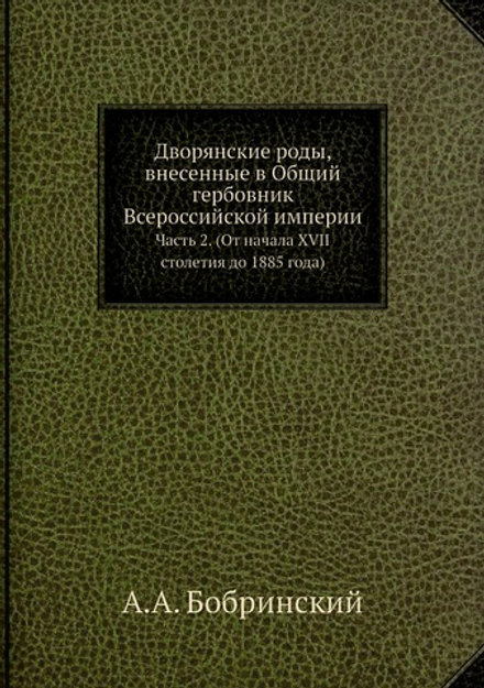 Дворянские роды, внесенные в Общий гербовник Всероссийской империи. Часть 2. (От начала XVII столетия до 1885 года) | А.А. Бобринский