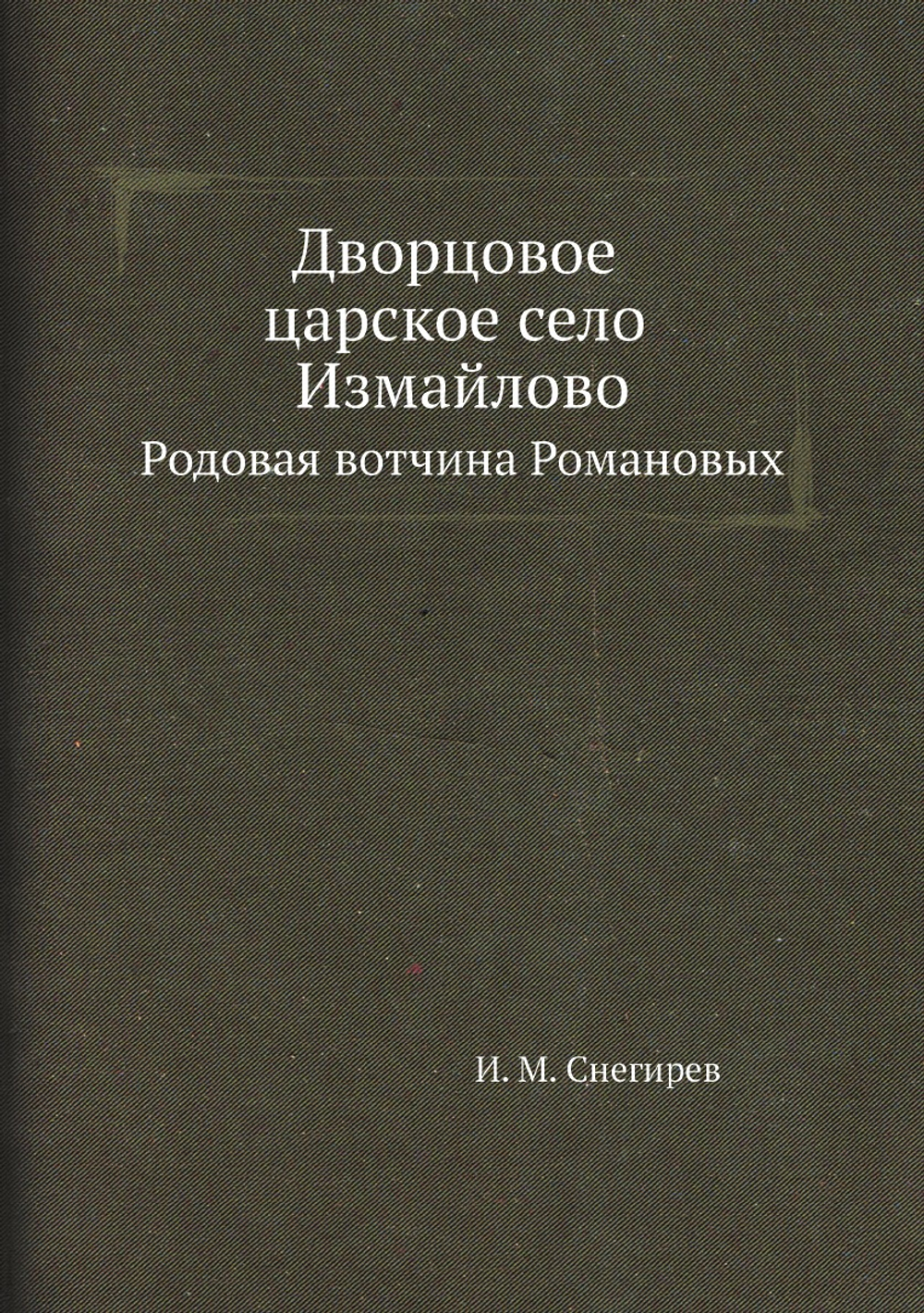 Дворцовое царское село Измайлово. Родовая вотчина Романовых | И. М. Снегирев