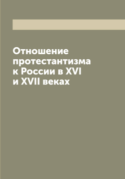 Отношение протестантизма к России в XVI и XVII веках | Сергий