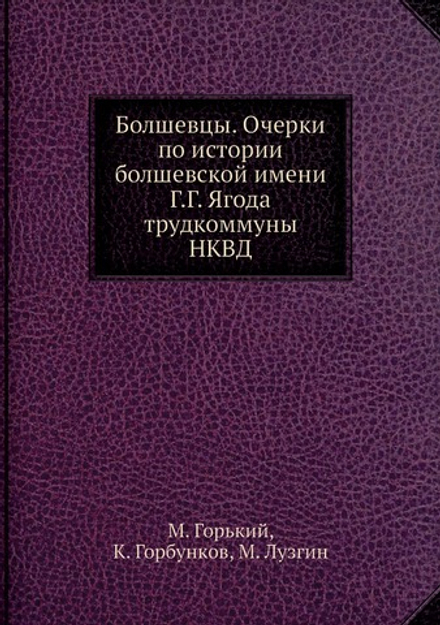 Болшевцы. Очерки по истории болшевской имени Г.Г. Ягода трудкоммуны НКВД | М. Горький; К. Горбунков; М. Лузгин