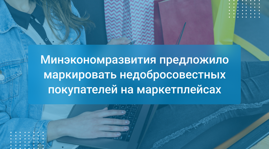 Минэкономразвития предложило маркировать недобросовестных покупателей на маркетплейсах
