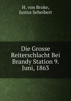 Die Grosse Reiterschlacht Bei Brandy Station 9. Juni, 1863 | H. von Broke; Justus Seheibert