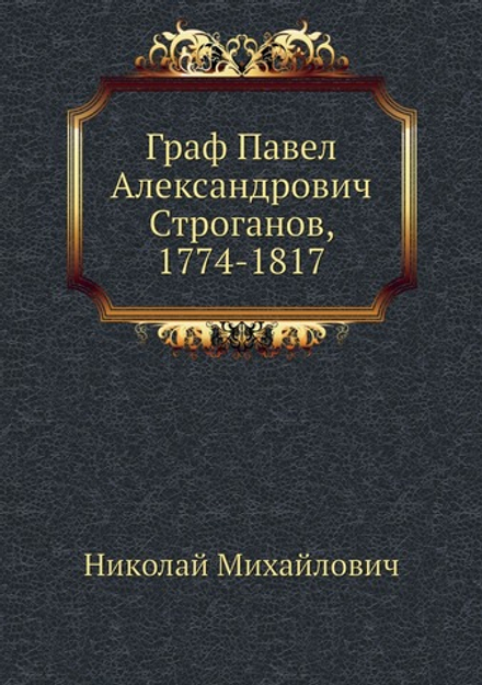 Граф Павел Александрович Строганов, 1774-1817. Том третий | Николай Михайлович