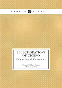Select Orations of Cicero. With an English Commentary. | Marcus Tullius Cicero; Charles Anthon