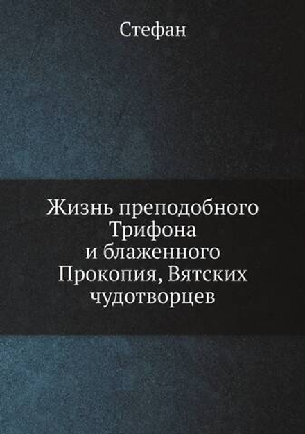 Жизнь преподобного Трифона и блаженного Прокопия, Вятских чудотворцев | Стефан
