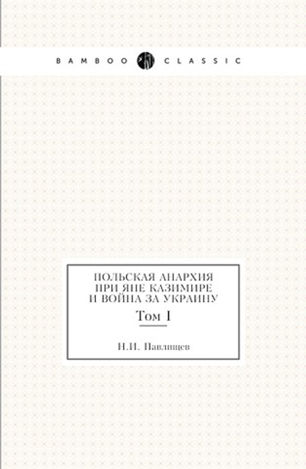 Польская анархия при Яне Казимире и война за Украину. Том I | Н.И. Павлищев