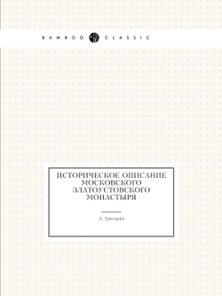 Историческое описание Московского Златоустовского монастыря | А. Григорий