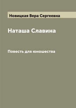 Наташа Славина. Повесть для юношества | Новицкая Вера Сергеевна