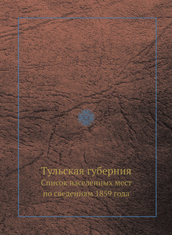 Тульская губерния. Список населенных мест по сведениям 1859 года | В. Левшин; Е. Огородников