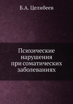 Психические нарушения при соматических заболеваниях | Б.А. Целибеев