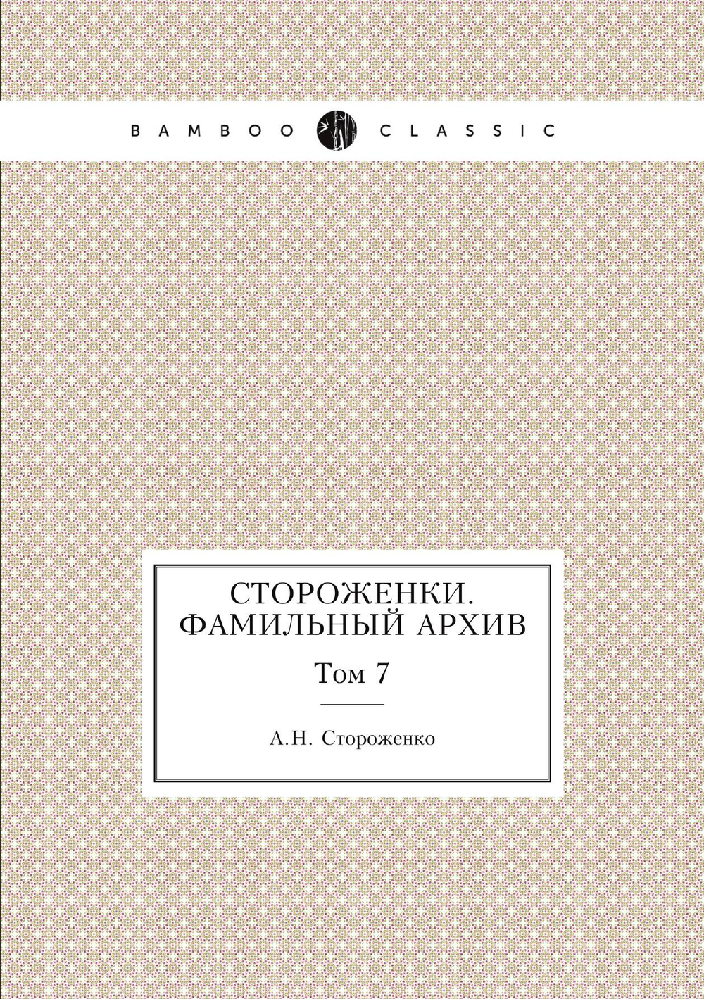 Стороженки. Фамильный архив. Том 7 | А.Н. Стороженко