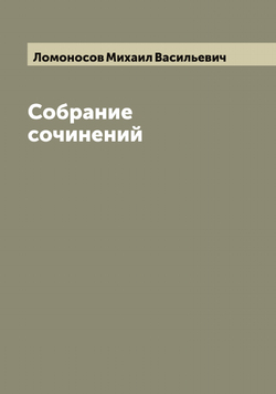 Собрание сочинений Михаила Васильевича Ломоносова | Ломоносов Михаил Васильевич