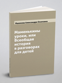 Маменькины уроки, или Всеобщая история в разговорах для детей | Ишимова Александра Осиповна