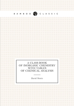 A Class-Book of Inorganic Chemistry with Tables of Chemical Analysis | David Morris