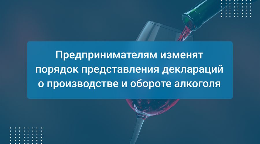 Предпринимателям изменят порядок представления деклараций о производстве и обороте алкоголя