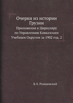 Очерки из истории Грузии. Приложение к Циркуляру по Управлению Кавказским Учебным Округом за 1902 год. 2 | В. Е. Романовский