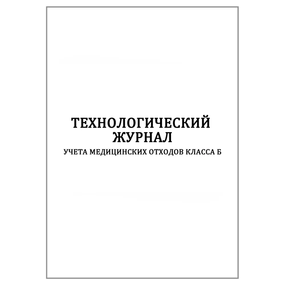 Технологический журнал учета медицинских отходов класса Б в клинике 100 страниц мягкая обложка шнуровка нумерация