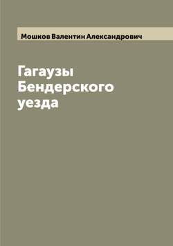 Гагаузы Бендерского уезда | Мошков Валентин Александрович