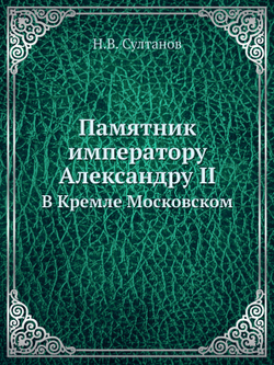 Памятник императору Александру II. В Кремле Московском | Н.В. Султанов
