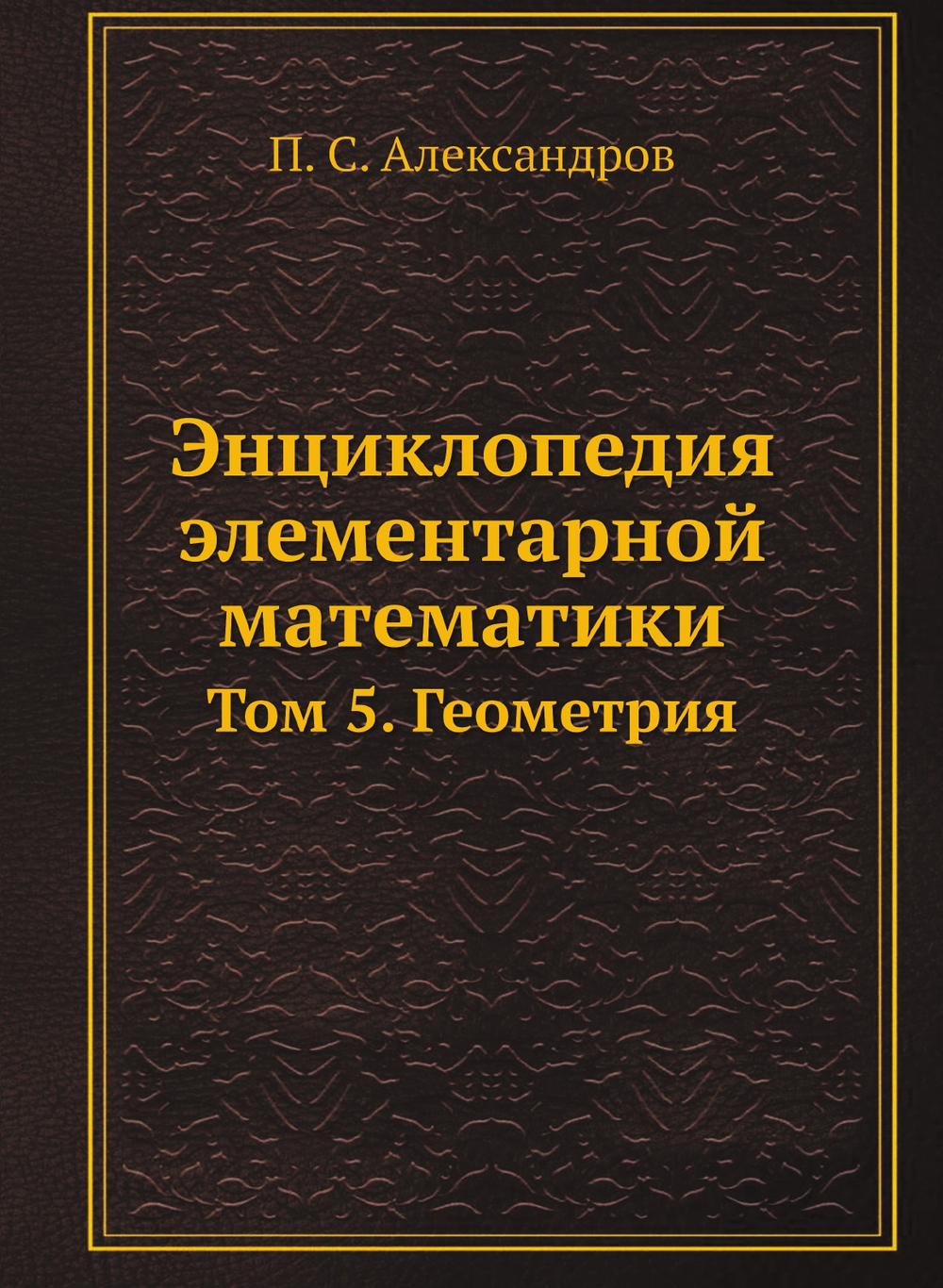 Энциклопедия элементарной математики. Том 5. Геометрия | П. С. Александров