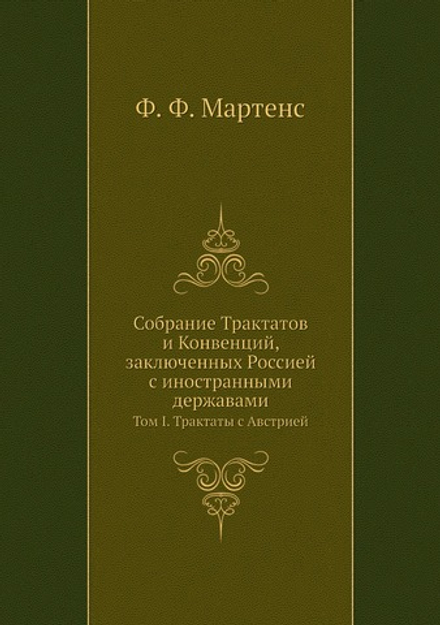 Собрание Трактатов и Конвенций, заключенных Россией с иностранными державами. Том I. Трактаты с Австрией | Ф. Ф. Мартенс