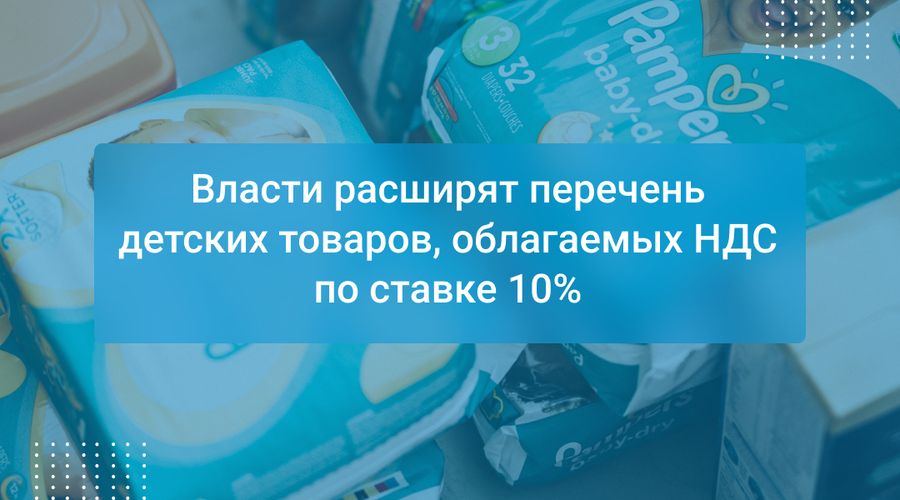 Власти расширят перечень детских товаров, облагаемых НДС по ставке 10%