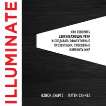 Illuminate. Как говорить вдохновляющие речи и создавать эффективные презентации