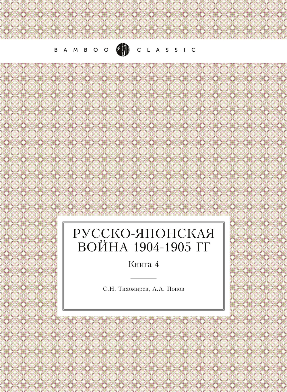 Русско-японская война 1904-1905 гг. Книга 4 | С.Н. Тихомирев; А.А. Попов