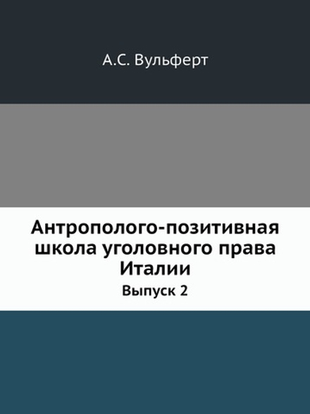 Антрополого-позитивная школа уголовного права Италии. Выпуск 2 | А.С. Вульферт
