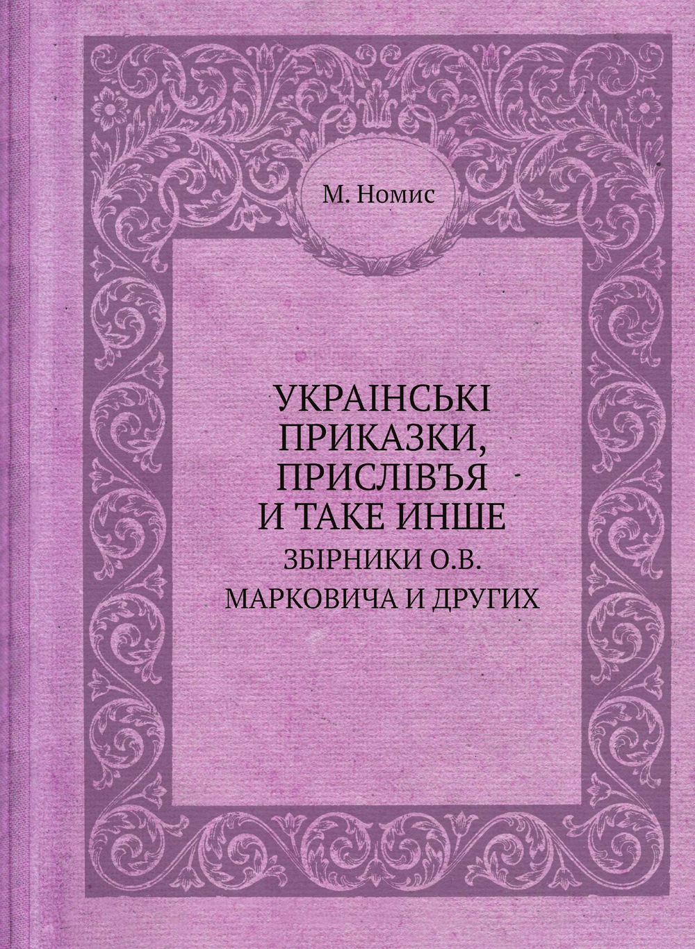 УКРАIНСЬКI ПРИКАЗКИ, ПРИСЛIВЪЯ И ТАКЕ ИНШЕ. ЗБIРНИКИ О.В. МАРКОВИЧА И ДРУГИХ | М. Номис