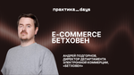 E-commerce Бетховен: стратегия роста в эпоху маркетплейсов. Андрей Подгорнов