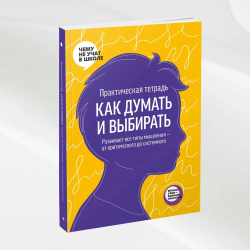 Практическая тетрадь Как думать и выбирать. Развивает все типы мышления — от критического до системного
